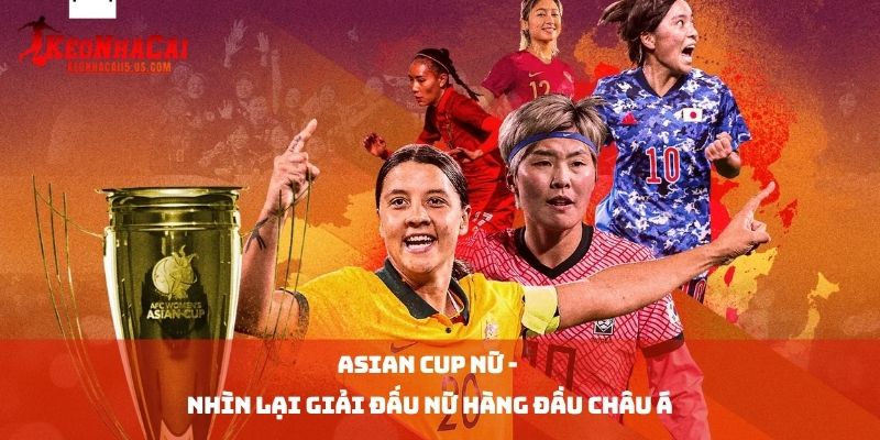 Asian Cup nữ 2026 - Nhìn Lại Giải Đấu Nữ Hàng Đầu Châu Á