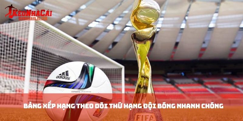 Bảng Xếp Hạng theo dõi thứ hạng đội bóng nhanh chóng