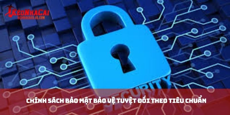 Chính sách bảo mật bảo vệ tuyệt đối theo tiêu chuẩn 
