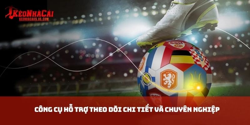 Công cụ hỗ trợ theo dõi chi tiết và chuyên nghiệp