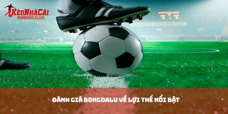 Đánh giá Bongdalu về lợi thế nổi bật