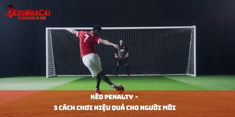 Kèo Penalty 2026 - 3 Cách Chơi Hiệu Quả Cho Người Mới