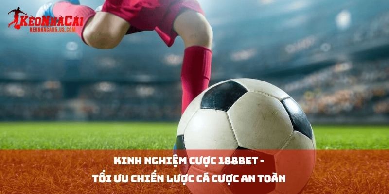 Kinh Nghiệm Cược 188BET - Tối Ưu Chiến Lược Cá Cược An Toàn