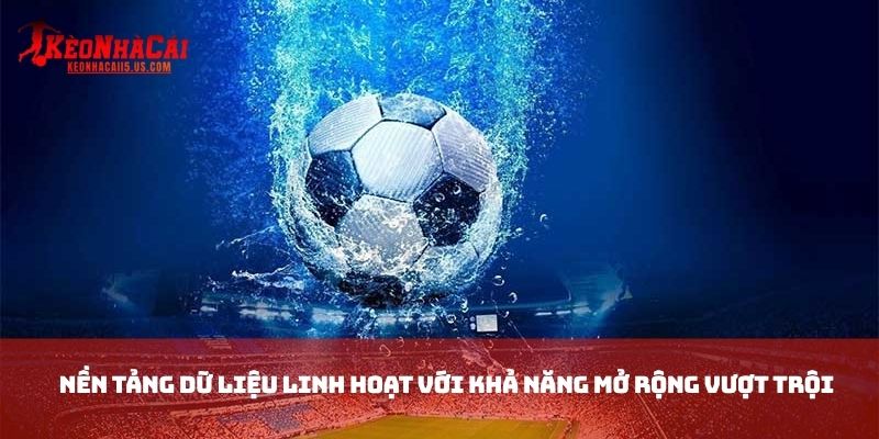 Nền tảng dữ liệu linh hoạt với khả năng mở rộng vượt trội