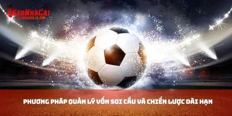 Phương pháp quản lý vốn soi cầu và chiến lược dài hạn