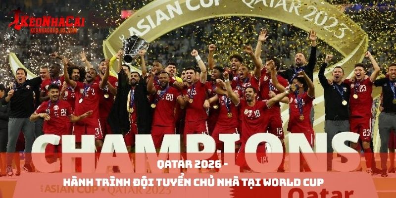 Qatar 2026 - Hành Trình Đội Tuyển Chủ Nhà Tại World Cup