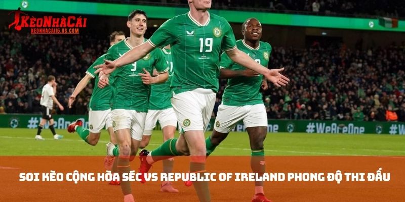 Soi kèo Cộng Hòa Séc vs Republic of Ireland phong độ thi đấu 