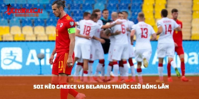 Soi kèo Greece vs Belarus trước giờ bóng lăn