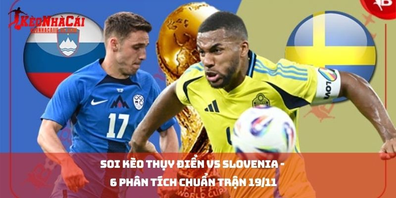 Soi kèo thụy điển vs Slovenia -  6 Phân Tích Chuẩn Trận 19/11