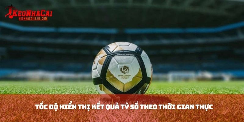 Tốc độ hiển thị kết quả tỷ số theo thời gian thực