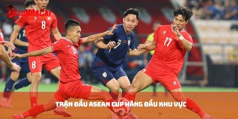 Trận đấu Asean Cup hàng đầu khu vực