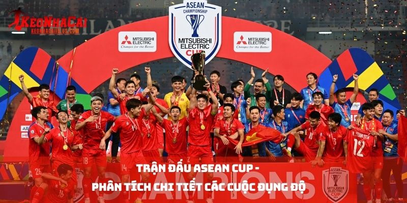 Trận đấu Asean Cup - Phân Tích Chi Tiết Các Cuộc Đụng Độ